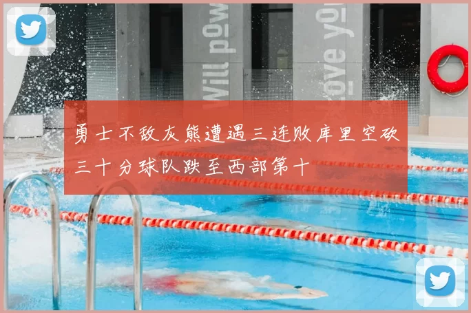 勇士不敌灰熊遭遇三连败库里空砍三十分球队跌至西部第十