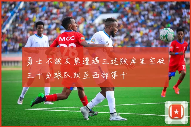 勇士不敌灰熊遭遇三连败库里空砍三十分球队跌至西部第十