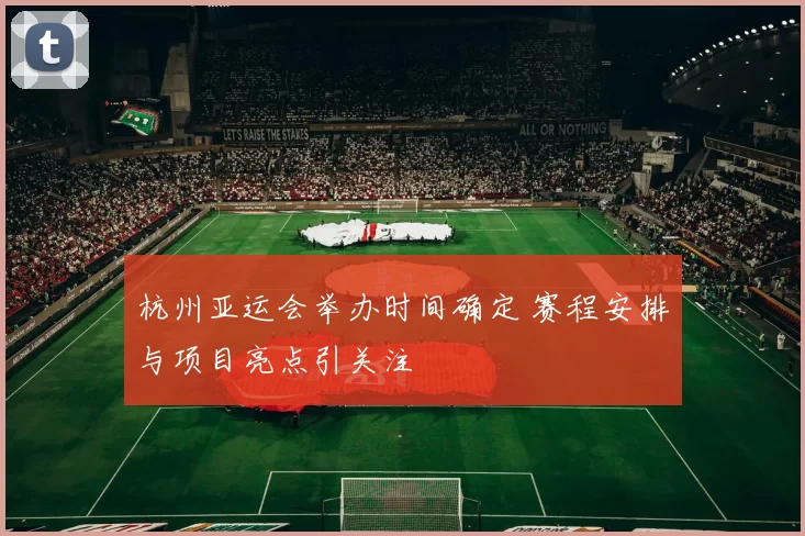 杭州亚运会举办时间确定 赛程安排与项目亮点引关注