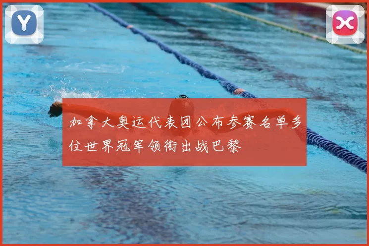 加拿大奥运代表团公布参赛名单多位世界冠军领衔出战巴黎