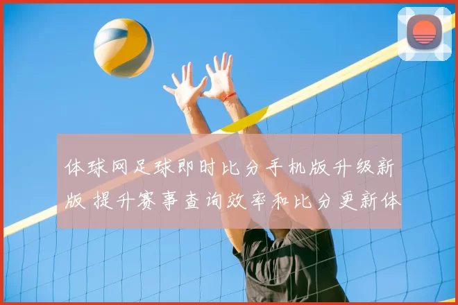 体球网足球即时比分手机版升级新版 提升赛事查询效率和比分更新体验