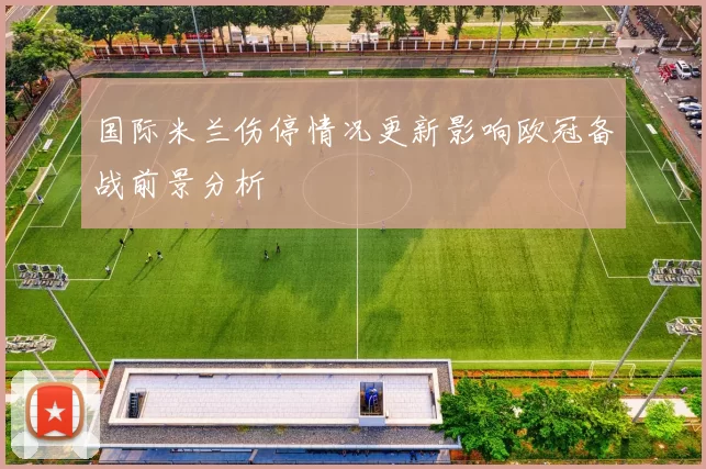 国际米兰伤停情况更新影响欧冠备战前景分析