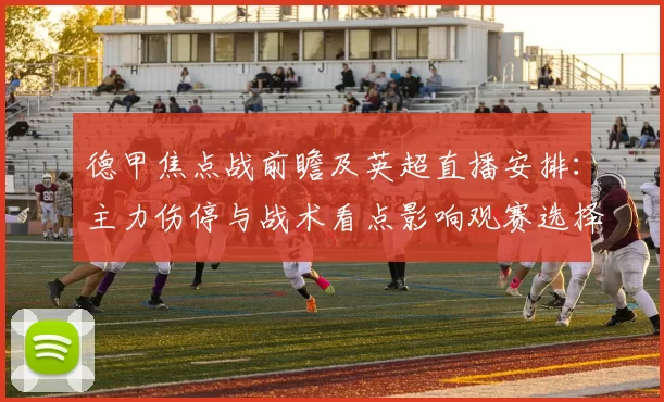 德甲焦点战前瞻及英超直播安排：主力伤停与战术看点影响观赛选择