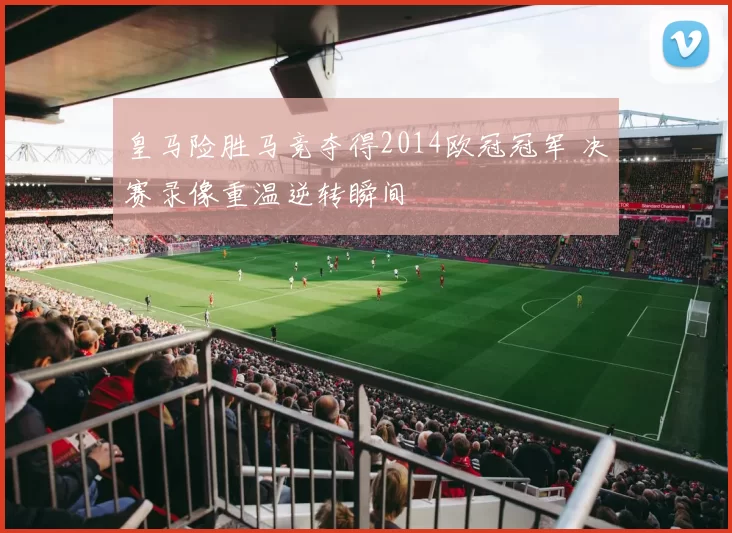 皇马险胜马竞夺得2014欧冠冠军 决赛录像重温逆转瞬间