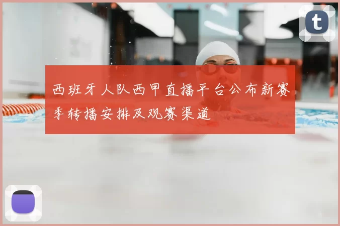 西班牙人队西甲直播平台公布新赛季转播安排及观赛渠道