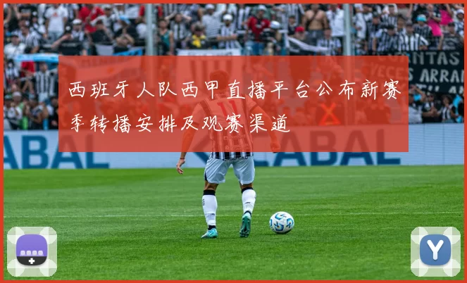 西班牙人队西甲直播平台公布新赛季转播安排及观赛渠道