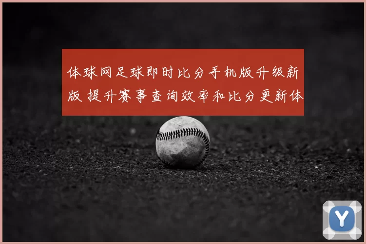体球网足球即时比分手机版升级新版 提升赛事查询效率和比分更新体验