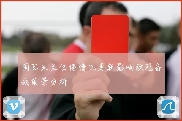 国际米兰伤停情况更新影响欧冠备战前景分析