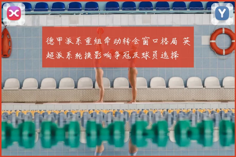 德甲派系重组牵动转会窗口格局 英超派系轮换影响争冠及球员选择