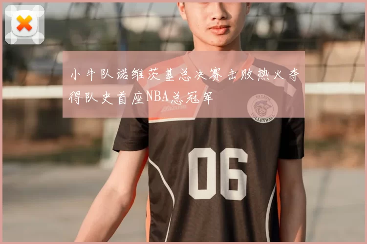 小牛队诺维茨基总决赛击败热火夺得队史首座NBA总冠军