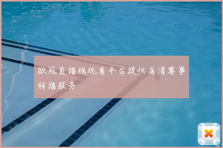 欧冠直播线观看平台提供高清赛事转播服务