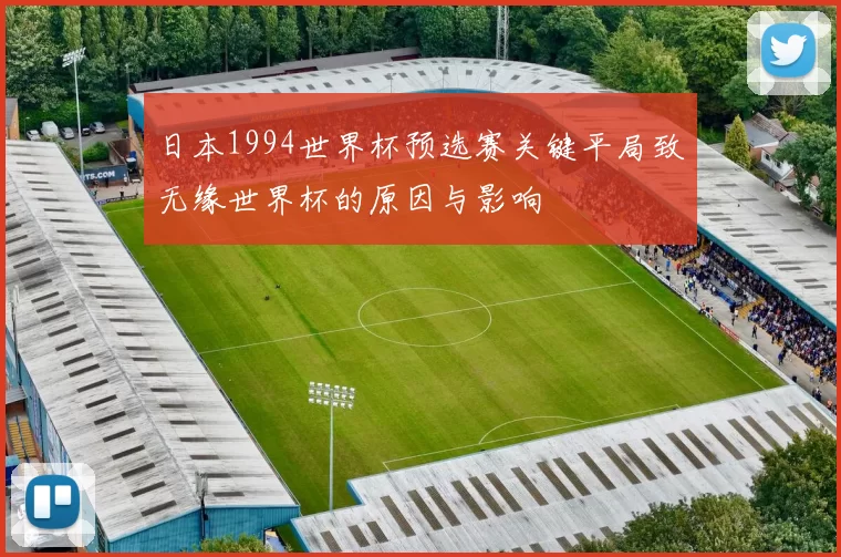 日本1994世界杯预选赛关键平局致无缘世界杯的原因与影响