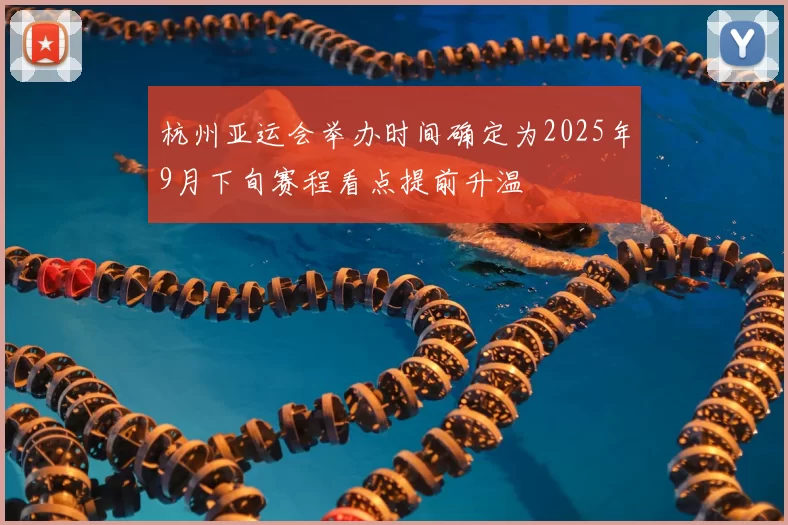 杭州亚运会举办时间确定为2025年9月下旬赛程看点提前升温