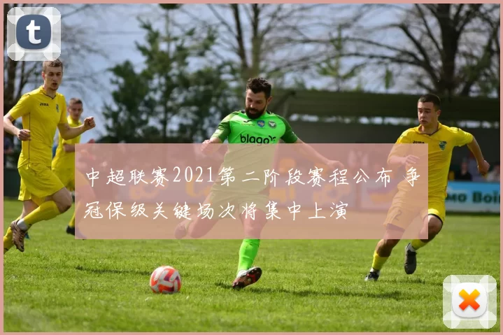 中超联赛2021第二阶段赛程公布 争冠保级关键场次将集中上演