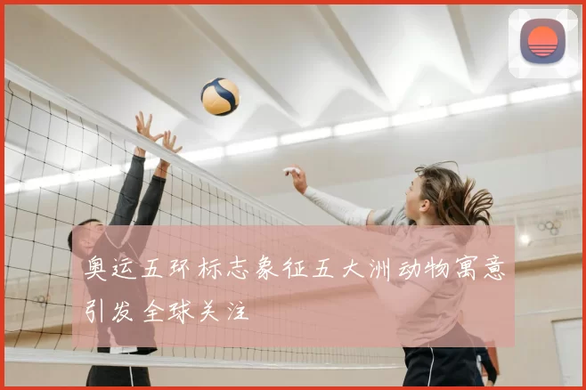 奥运五环标志象征五大洲动物寓意引发全球关注