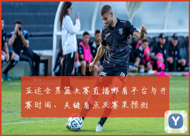 亚运会男篮决赛直播哪看平台与开赛时间、关键看点及赛果预测
