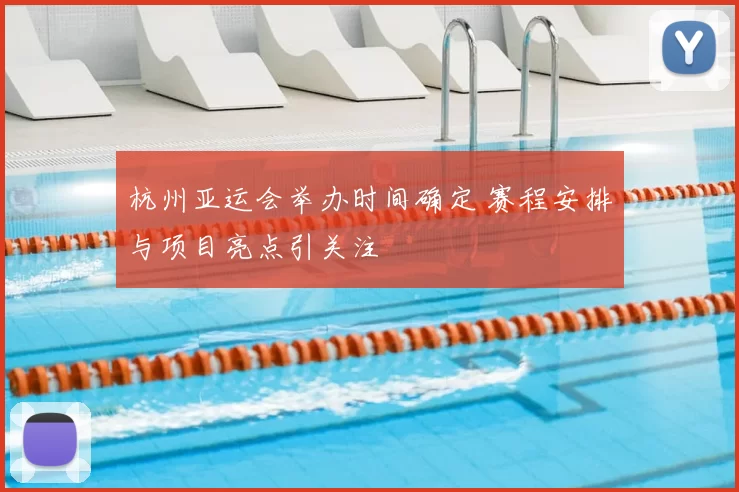 杭州亚运会举办时间确定 赛程安排与项目亮点引关注