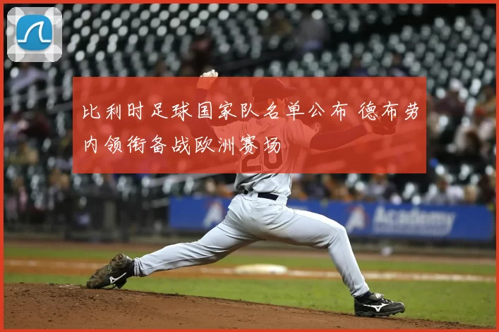 比利时足球国家队名单公布 德布劳内领衔备战欧洲赛场