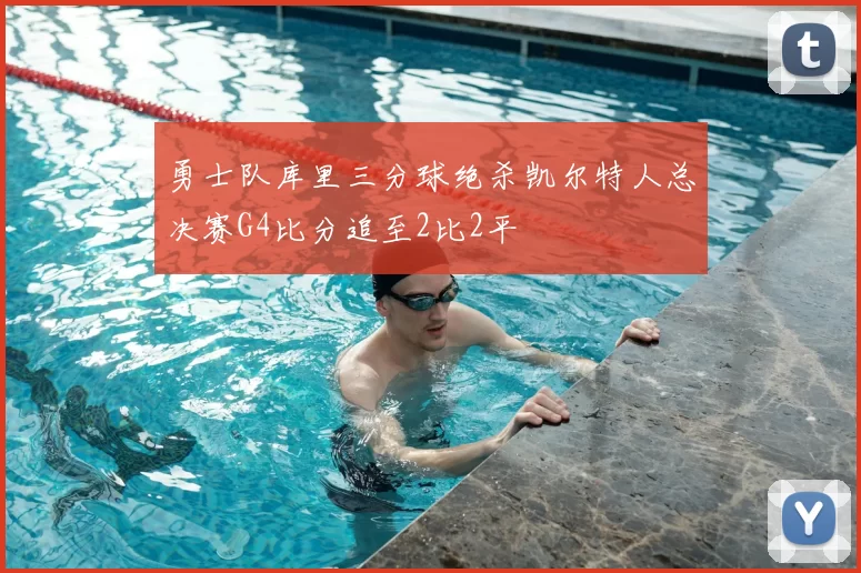 勇士队库里三分球绝杀凯尔特人总决赛G4比分追至2比2平