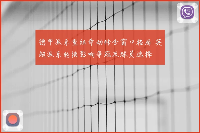 德甲派系重组牵动转会窗口格局 英超派系轮换影响争冠及球员选择