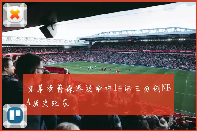 克莱汤普森单场命中14记三分创NBA历史纪录