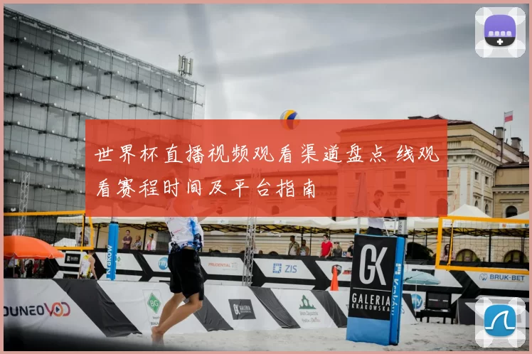 世界杯直播视频观看渠道盘点 线观看赛程时间及平台指南