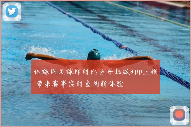 体球网足球即时比分手机版app上线 带来赛事实时查询新体验