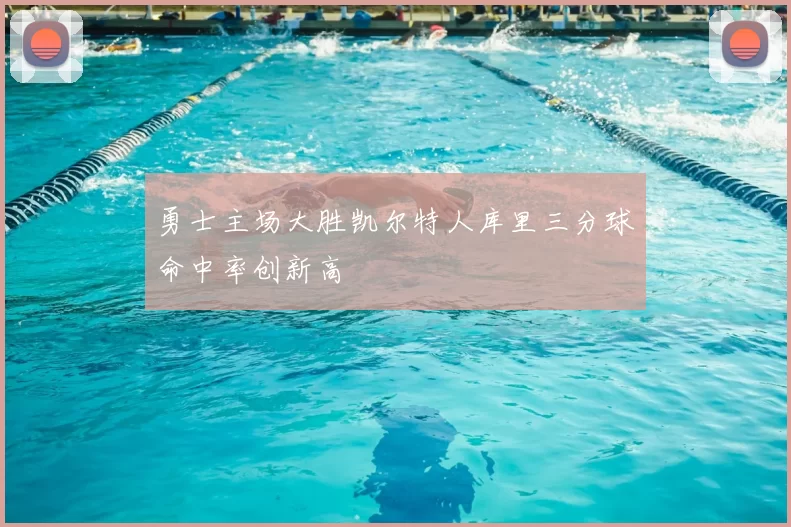 勇士主场大胜凯尔特人库里三分球命中率创新高