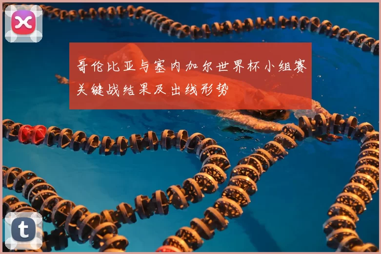 哥伦比亚与塞内加尔世界杯小组赛关键战结果及出线形势